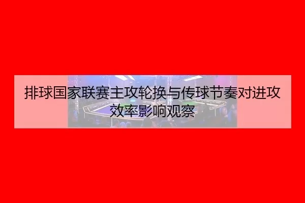 pai-qiu-guo-jia-lian-sai-zhu-gong-lun-huan-yu-chuan-qiu-jie-zou-dui-jin-gong-xiao-lv-ying-xiang-guan-cha-3-120.jpg
