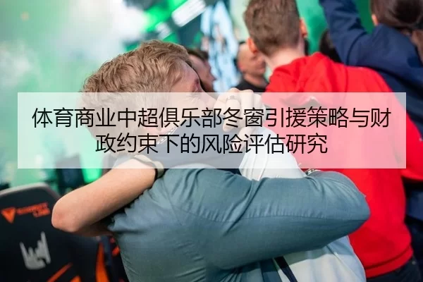 体育商业中超俱乐部冬窗引援策略与财政约束下的风险评估研究
