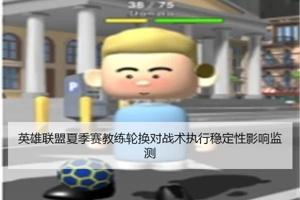 英雄联盟夏季赛教练轮换对战术执行稳定性影响监测